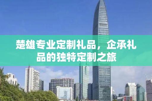 楚雄专业定制礼品，企承礼品的独特定制之旅