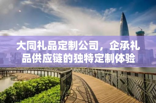 大同礼品定制公司，企承礼品供应链的独特定制体验
